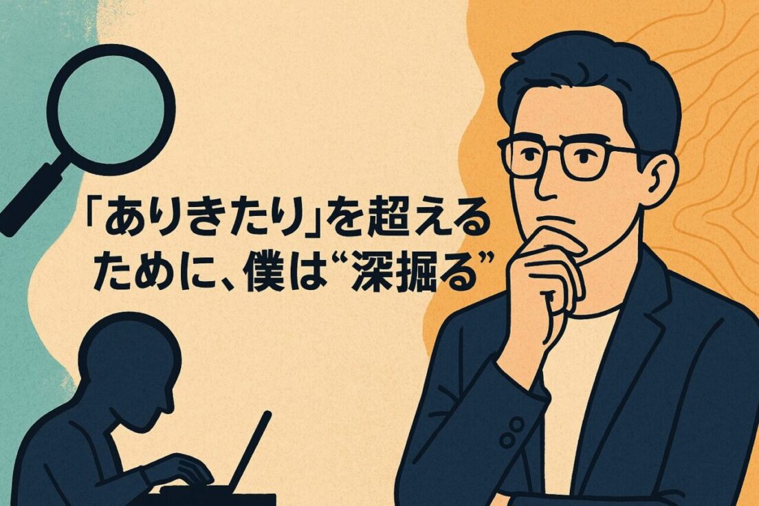 「ありきたり」を超えるために、僕は"深掘る"